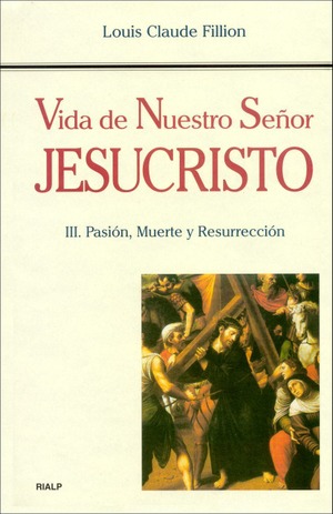 Vida de Nuestro Señor Jesucristo. III. Pasión, Muerte y Resurrección