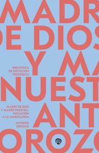 Madre de Dios y Madre Nuestra. Iniciación a la Mariología