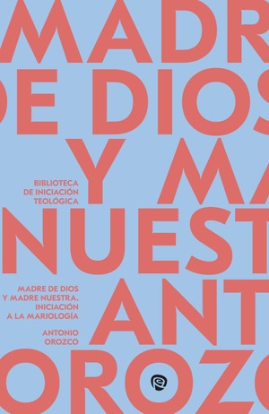 Madre de Dios y Madre Nuestra. Iniciación a la Mariología